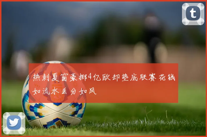 热刺夏窗豪掷4亿欧却垫底联赛花钱如流水丢分如风